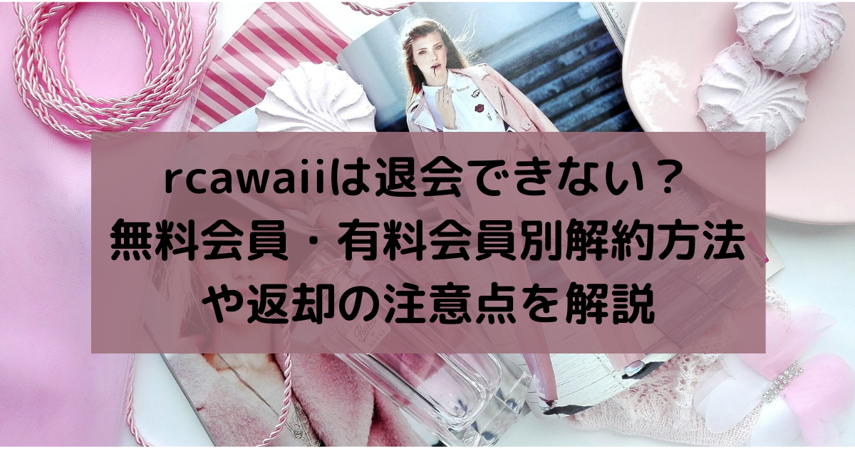 rcawaiiは退会できない？無料会員・有料会員別解約方法や返却の注意点を解説