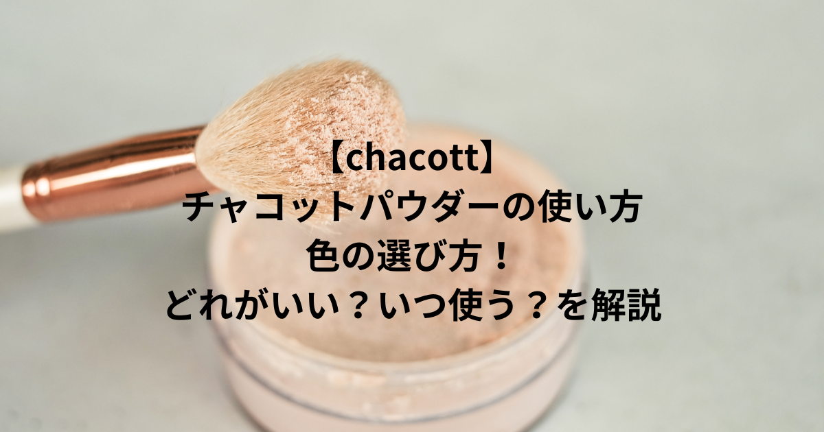 【chacott】チャコットパウダーの使い方と色の選び方！どれがいい？いつ使う？