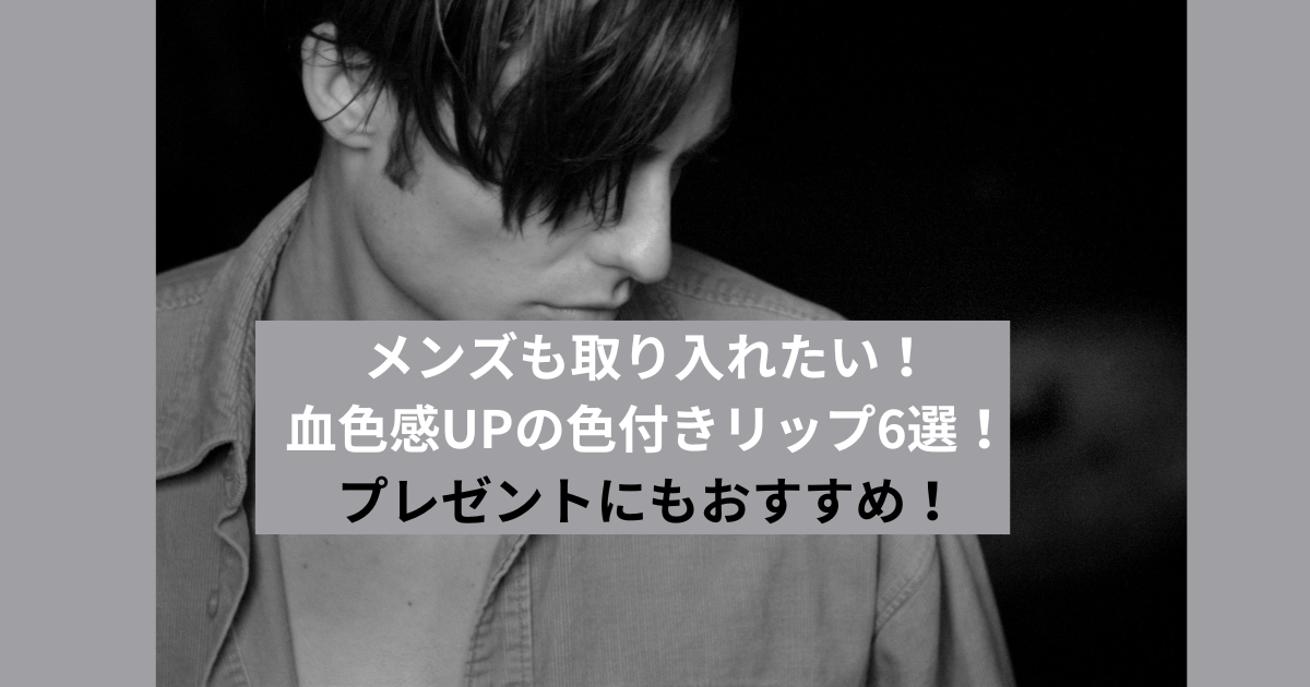 メンズも取り入れたい！血色感UPの色付きリップ6選！プレゼントにもおすすめ！