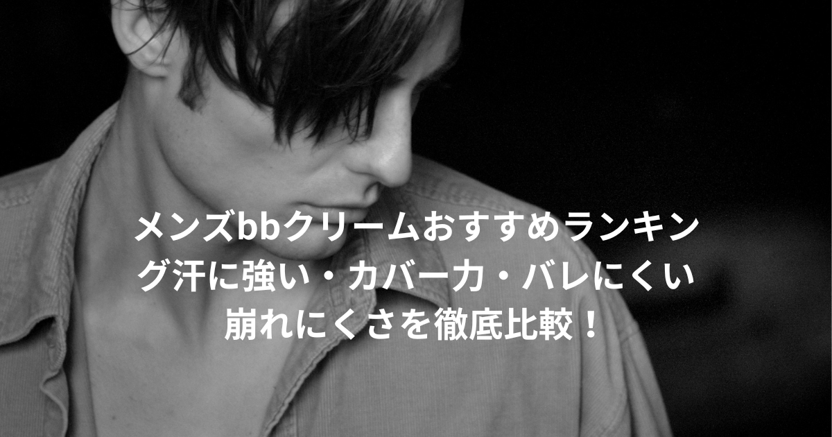 メンズbbクリームおすすめランキング｜汗に強い・カバー力・バレにくい・崩れにくさを徹底比較！